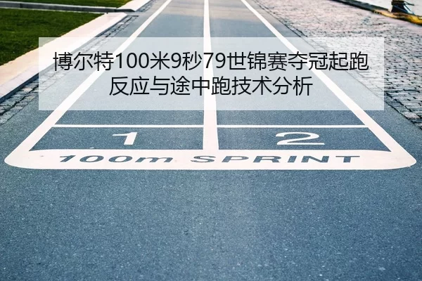 博尔特100米9秒79世锦赛夺冠起跑反应与途中跑技术分析